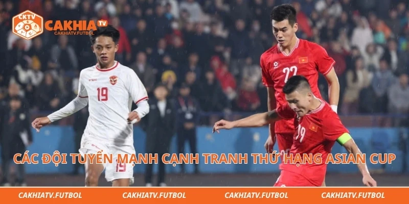 Các đội tuyển mạnh cạnh tranh thứ hạng Asian Cup
