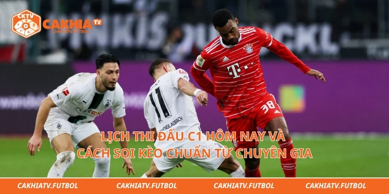 Lịch Thi Đấu C1 Hôm Nay Và Cách Soi Kèo Chuẩn Từ Chuyên Gia