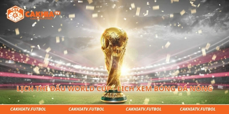 Lịch Thi Đấu World Cup - Lịch Xem Bóng Đá Nóng Nhất Hôm Nay